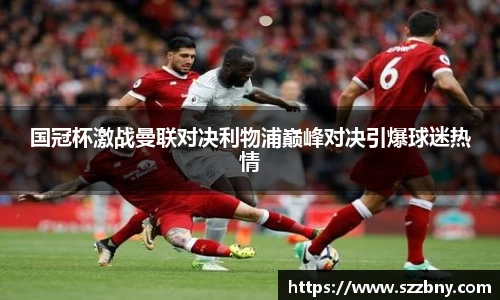 国冠杯激战曼联对决利物浦巅峰对决引爆球迷热情